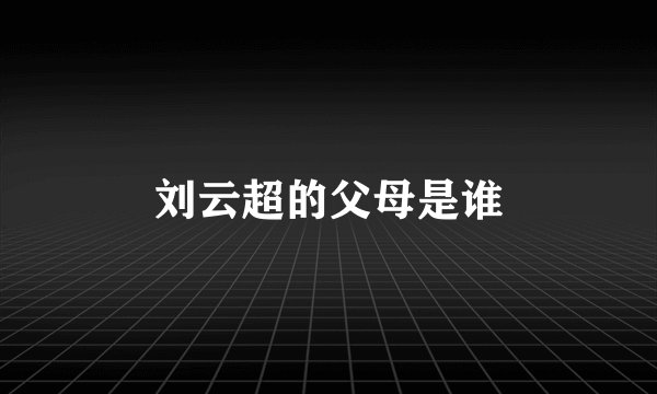 刘云超的父母是谁