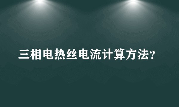 三相电热丝电流计算方法？