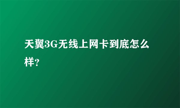 天翼3G无线上网卡到底怎么样？