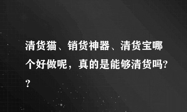 清货猫、销货神器、清货宝哪个好做呢，真的是能够清货吗?？