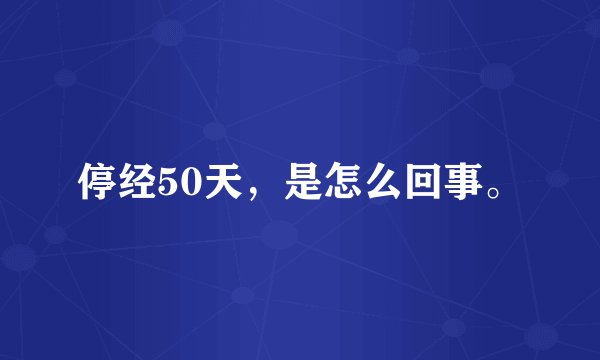停经50天，是怎么回事。