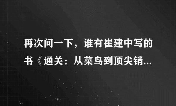 再次问一下，谁有崔建中写的书《通关：从菜鸟到顶尖销售的成长之路》要PDF全本的，给50财富值，如果
