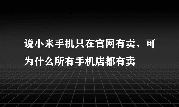 说小米手机只在官网有卖，可为什么所有手机店都有卖