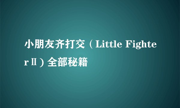 小朋友齐打交（Little FighterⅡ) 全部秘籍