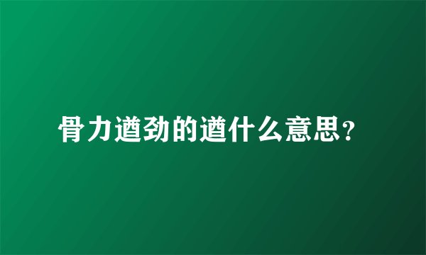 骨力遒劲的遒什么意思？