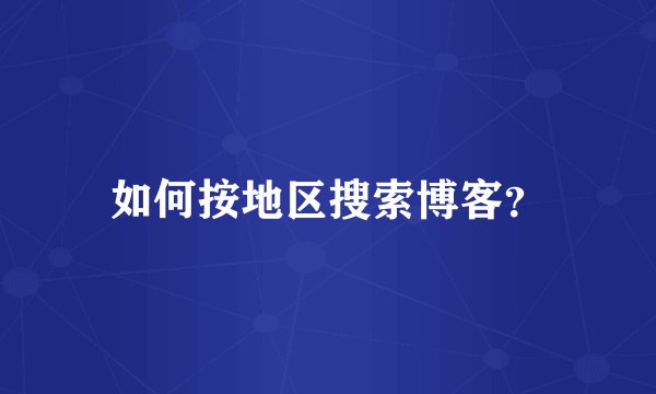 如何按地区搜索博客？