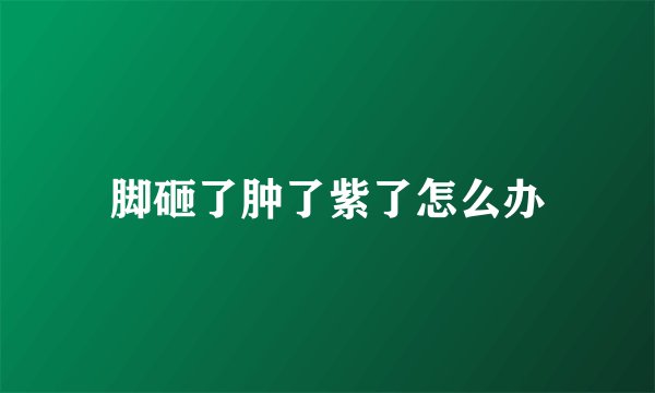 脚砸了肿了紫了怎么办