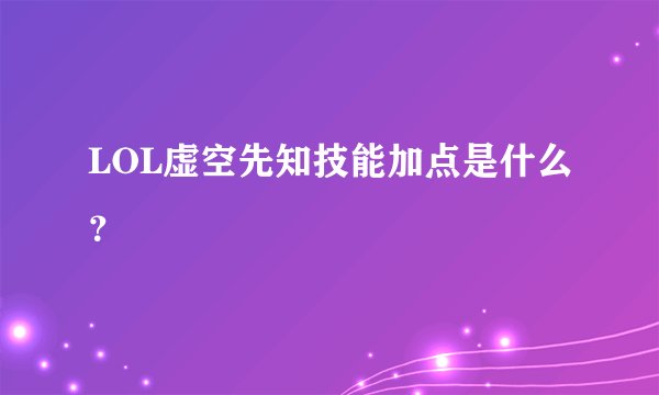LOL虚空先知技能加点是什么？