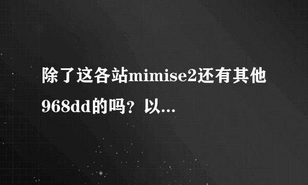 除了这各站mimise2还有其他968dd的吗？以经wWw968dd很久没cOm更新啦？