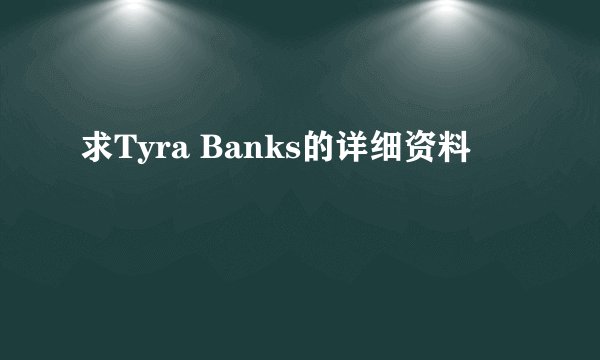 求Tyra Banks的详细资料