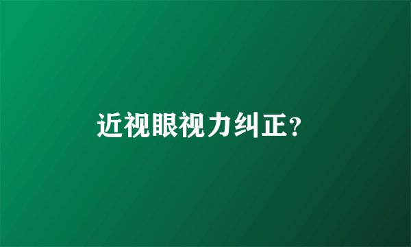 近视眼视力纠正？