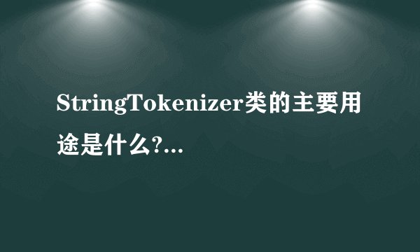 StringTokenizer类的主要用途是什么?该类有哪几种重要的方法?它们的功能是什么?