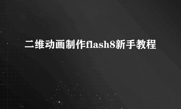 二维动画制作flash8新手教程