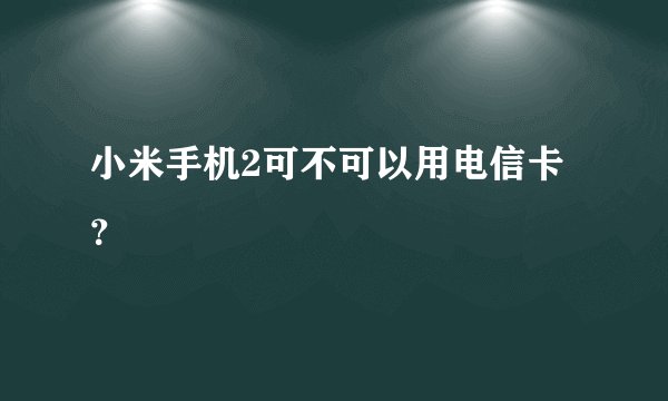 小米手机2可不可以用电信卡？