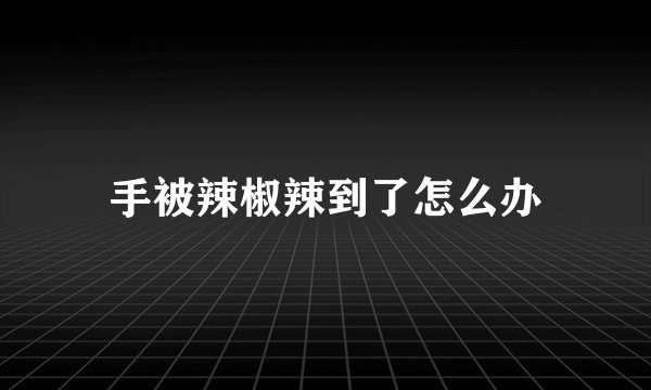 手被辣椒辣到了怎么办