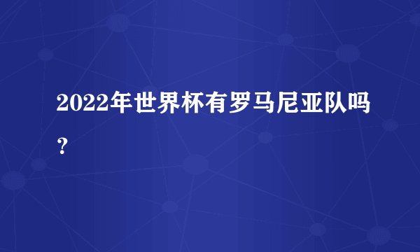 2022年世界杯有罗马尼亚队吗？