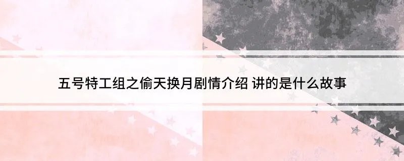 五号特工组之偷天换月剧情介绍 讲的是什么故事