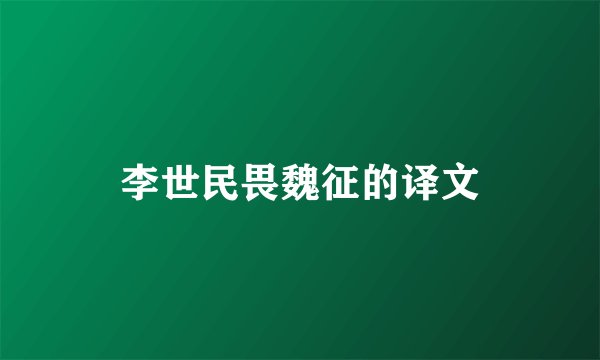 李世民畏魏征的译文