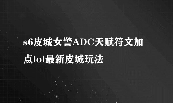 s6皮城女警ADC天赋符文加点lol最新皮城玩法