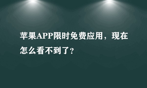 苹果APP限时免费应用，现在怎么看不到了？