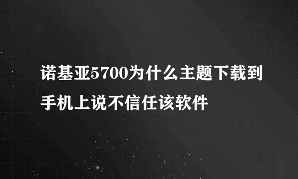 诺基亚5700为什么主题下载到手机上说不信任该软件