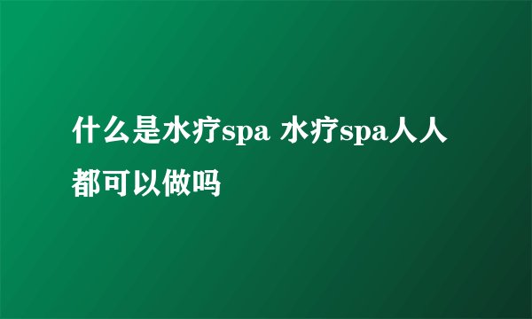 什么是水疗spa 水疗spa人人都可以做吗