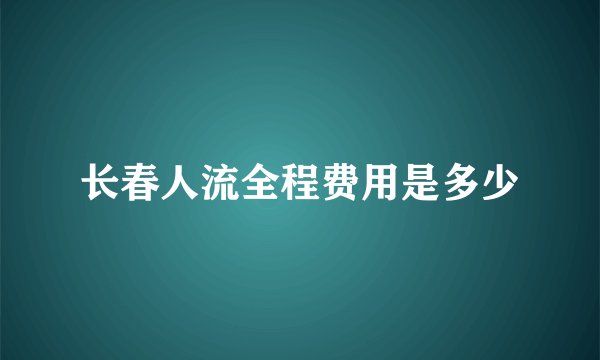长春人流全程费用是多少