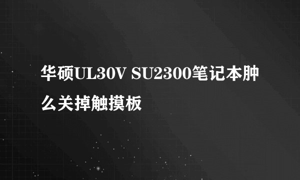 华硕UL30V SU2300笔记本肿么关掉触摸板