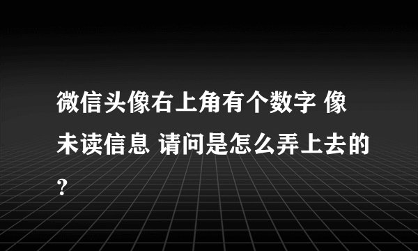 微信头像右上角有个数字 像未读信息 请问是怎么弄上去的？