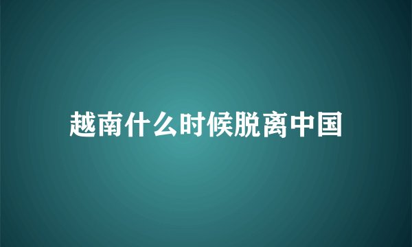 越南什么时候脱离中国