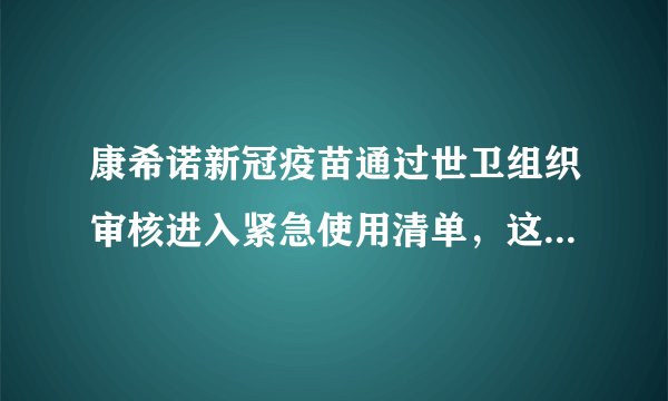 康希诺新冠疫苗通过世卫组织审核进入紧急使用清单，这种疫苗有什么特点？