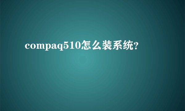 compaq510怎么装系统？