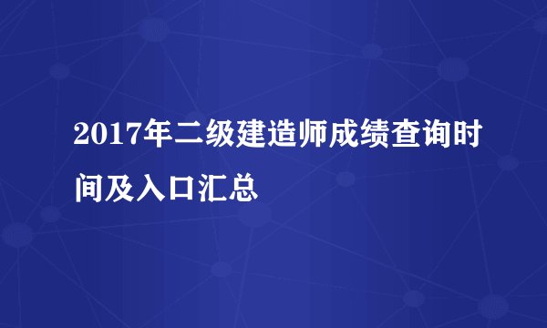 2017年二级建造师成绩查询时间及入口汇总