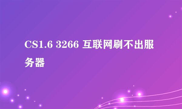 CS1.6 3266 互联网刷不出服务器