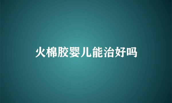 火棉胶婴儿能治好吗