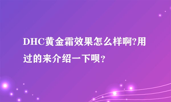 DHC黄金霜效果怎么样啊?用过的来介绍一下呗？