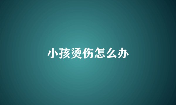 小孩烫伤怎么办
