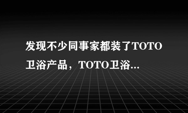 发现不少同事家都装了TOTO卫浴产品，TOTO卫浴怎么样？