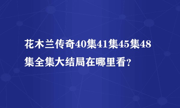 花木兰传奇40集41集45集48集全集大结局在哪里看？