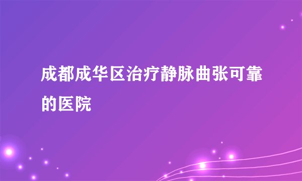 成都成华区治疗静脉曲张可靠的医院