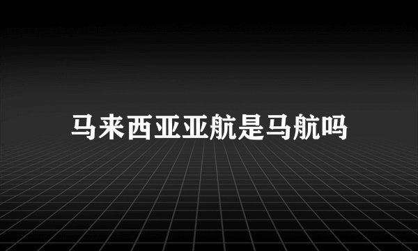 马来西亚亚航是马航吗