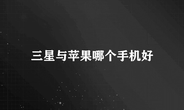 三星与苹果哪个手机好