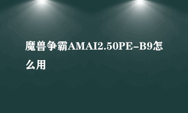 魔兽争霸AMAI2.50PE-B9怎么用