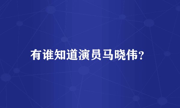 有谁知道演员马晓伟？