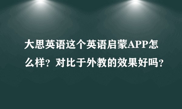 大思英语这个英语启蒙APP怎么样？对比于外教的效果好吗？
