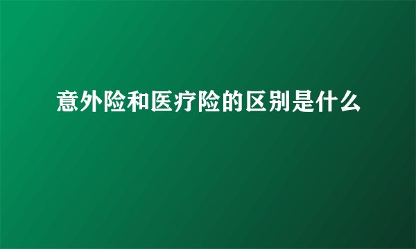 意外险和医疗险的区别是什么