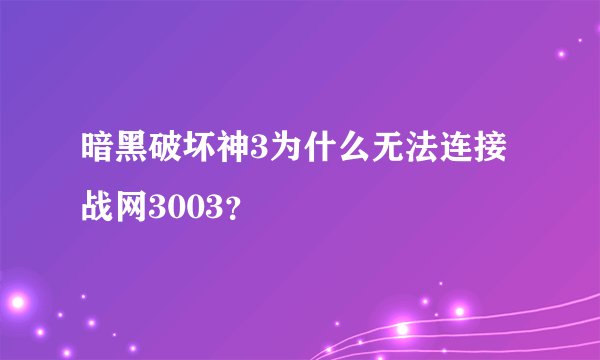 暗黑破坏神3为什么无法连接战网3003？
