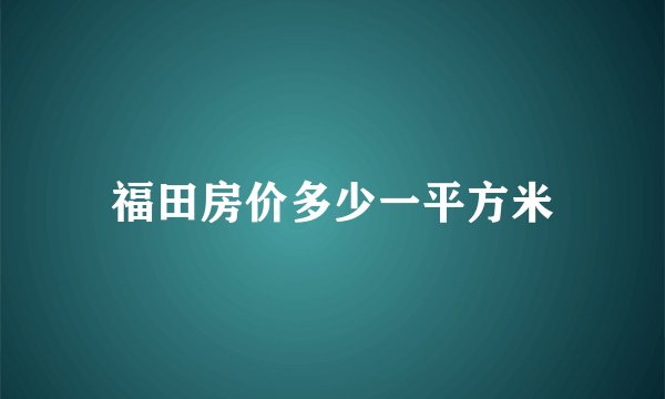 福田房价多少一平方米