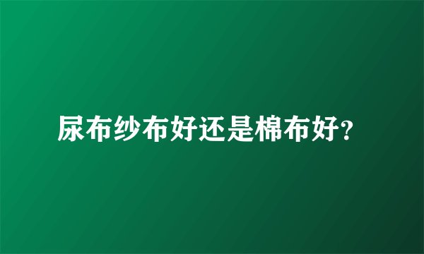 尿布纱布好还是棉布好？