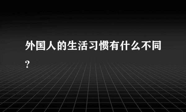外国人的生活习惯有什么不同?